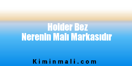 Holder Bez Nerenin Malı Markasıdır