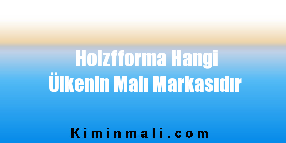 Holzfforma Hangi Ülkenin Malı Markasıdır