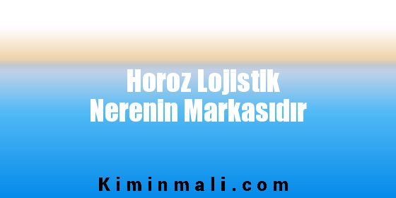 Horoz Lojistik Nerenin Markasıdır