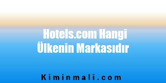 Hotels.com Hangi Ülkenin Markasıdır