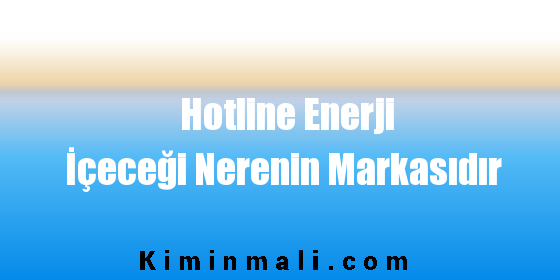 Hotline Enerji İçeceği Nerenin Markasıdır