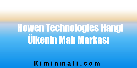 Howen Technologies Hangi Ülkenin Malı Markası