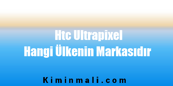 Htc Ultrapixel Hangi Ülkenin Markasıdır