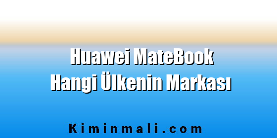 Huawei MateBook Hangi Ülkenin Markası Huawei MateBook Hangi Ülkenin Markası