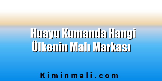 Huayu Kumanda Hangi Ülkenin Malı Markası