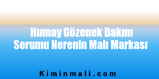 Humay Gözenek Bakım Serumu Nerenin Malı Markası