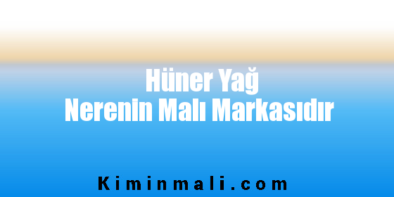 Hüner Yağ Nerenin Malı Markasıdır