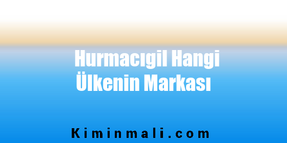 Hurmacıgil Hangi Ülkenin Markası