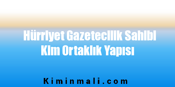 Hürriyet Gazetecilik Sahibi Kim Ortaklık Yapısı