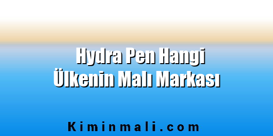 Hydra Pen Hangi Ülkenin Malı Markası Hydra Pen Hangi Ülkenin Malı Markası