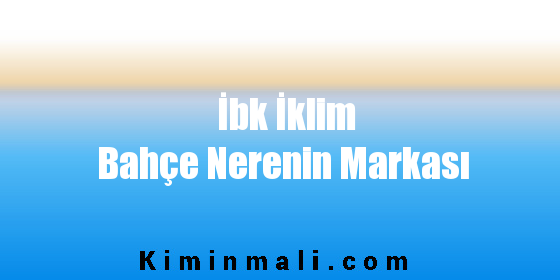 İbk İklim Bahçe Nerenin Markası