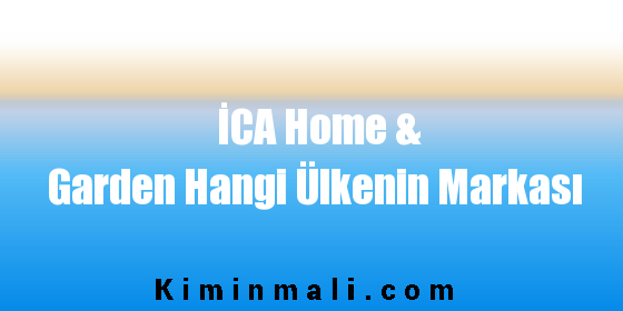 İCA Home & Garden Hangi Ülkenin Markası