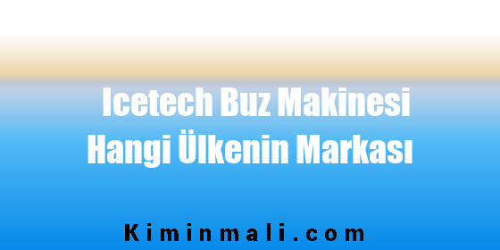 Icetech Buz Makinesi Hangi Ülkenin Markası