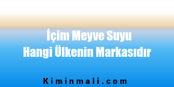 İçim Meyve Suyu Hangi Ülkenin Markasıdır