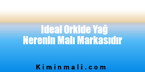 Ideal Orkide Yağ Nerenin Malı Markasıdır