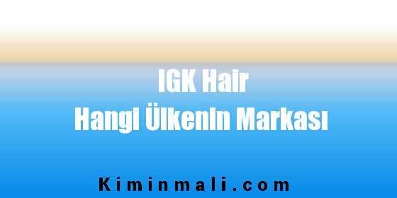 IGK Hair Hangi Ülkenin Markası