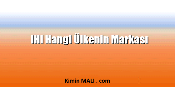 IHI Hangi Ülkenin Markası IHI Hangi Ülkenin Markası