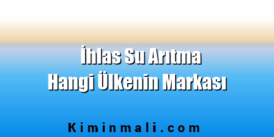 İhlas Su Arıtma Hangi Ülkenin Markası İhlas Su Arıtma Hangi Ülkenin Markası