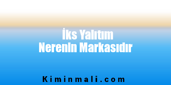 İks Yalıtım Nerenin Markasıdır