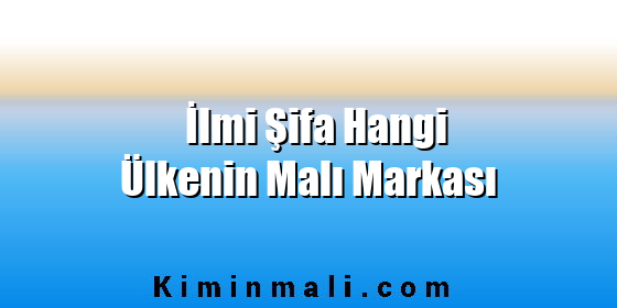 İlmi Şifa Hangi Ülkenin Malı Markası