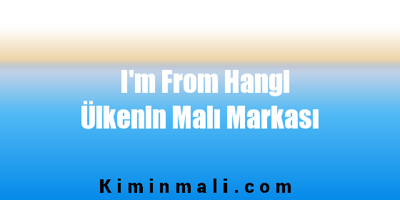 I'm From Hangi Ülkenin Malı Markası