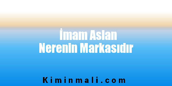 İmam Aslan Nerenin Markasıdır