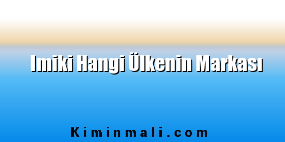 Imiki Hangi Ülkenin Markası Imiki Hangi Ülkenin Markası