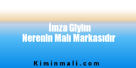 İmza Giyim Nerenin Malı Markasıdır