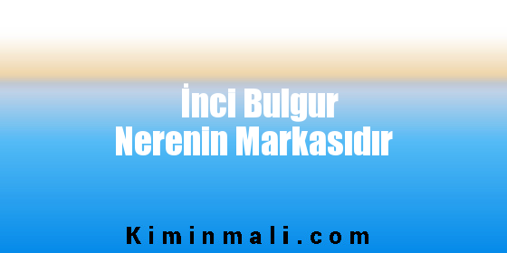 İnci Bulgur Nerenin Markasıdır