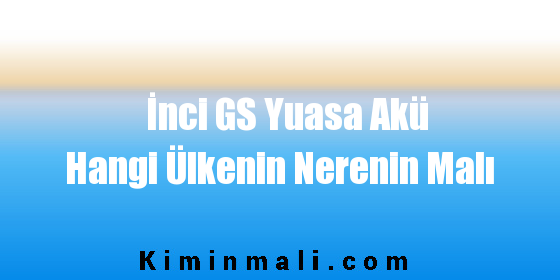 İnci GS Yuasa Akü Hangi Ülkenin Nerenin Malı