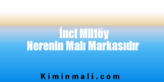 İnci Milföy Nerenin Malı Markasıdır