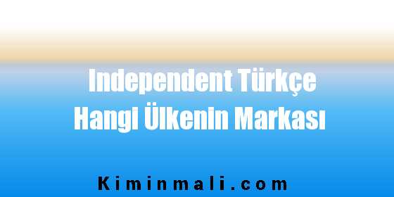 Independent Türkçe Hangi Ülkenin Markası