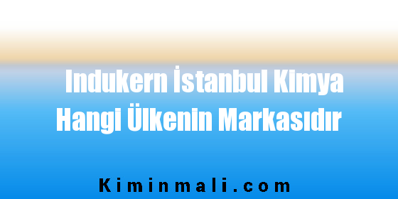 Indukern İstanbul Kimya Hangi Ülkenin Markasıdır