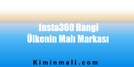 Insta360 Hangi Ülkenin Malı Markası