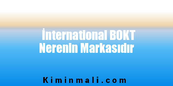 İnternational BOKT Nerenin Markasıdır