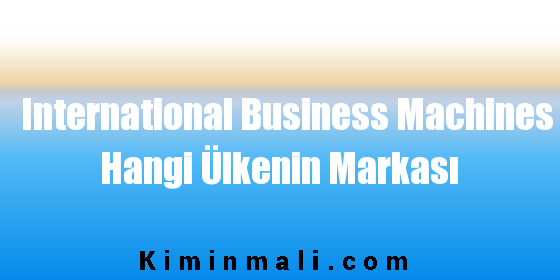 International Business Machines Hangi Ülkenin Markası