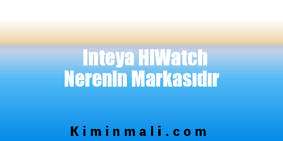 Inteya HiWatch Nerenin Markasıdır