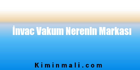 İnvac Vakum Nerenin Markası