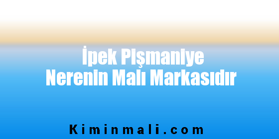 İpek Pişmaniye Nerenin Malı Markasıdır