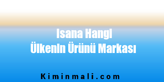 Isana Hangi Ülkenin Ürünü Markası