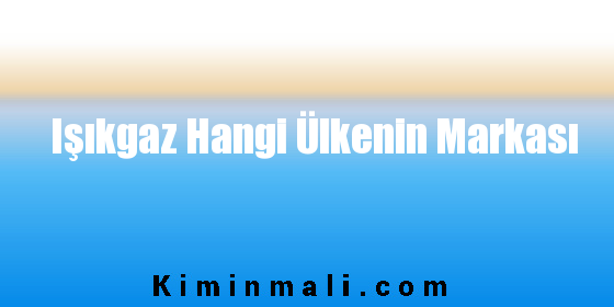 Işıkgaz Hangi Ülkenin Markası