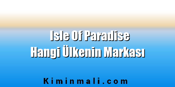 Isle Of Paradise Hangi Ülkenin Markası Isle Of Paradise Hangi Ülkenin Markası