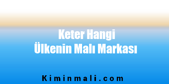 Keter Hangi Ülkenin Malı Markası