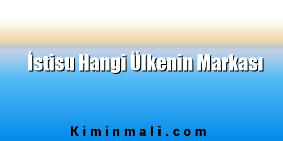 İstisu Hangi Ülkenin Markası