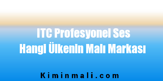 ITC Profesyonel Ses Hangi Ülkenin Malı Markası