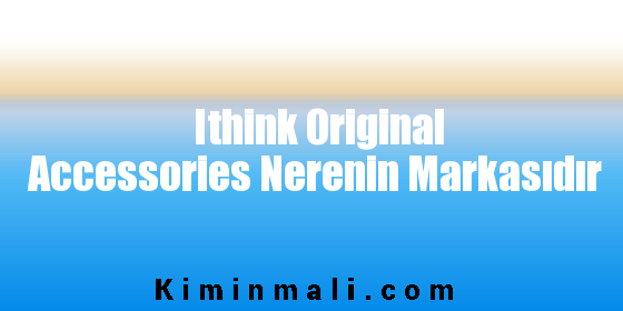 Ithink Original Accessories Nerenin Markasıdır