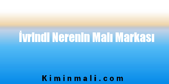 İvrindi Nerenin Malı Markası