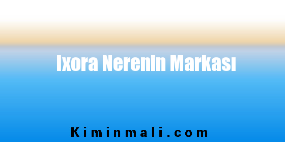 Ixora Nerenin Markası