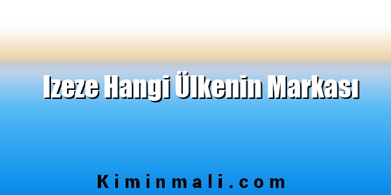 Izeze Hangi Ülkenin Markası Izeze Hangi Ülkenin Markası