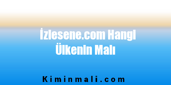 İzlesene.com Hangi Ülkenin Malı